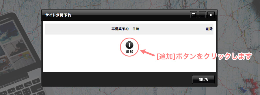 「サイト公開予約ダイアログ」が表示されたら[追加]ボタンをクリックします